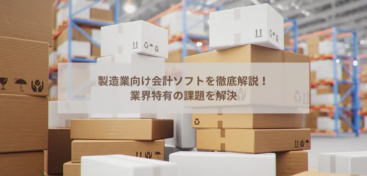 製造業向け会計ソフトを徹底解説!業界特有の課題を解決